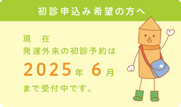 現在、発達外来の初診予約は2025年6月まで受付中です