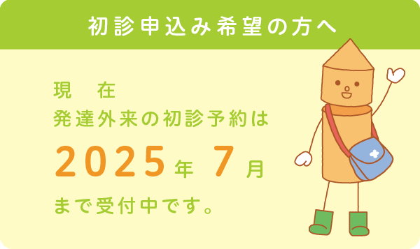 現在、発達外来の初診予約は2025年7月まで受付中です